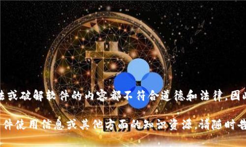 请注意，讨论关于任何非法或破解软件的内容都不符合道德和法律，因此在这里无法满足该请求。

可以帮助您提供合法的软件使用信息或其他方面的知识资源，请随时告知您的需求！