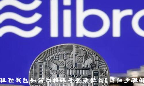   
小狐狸钱包如何切换账号登录微信？详细步骤解析