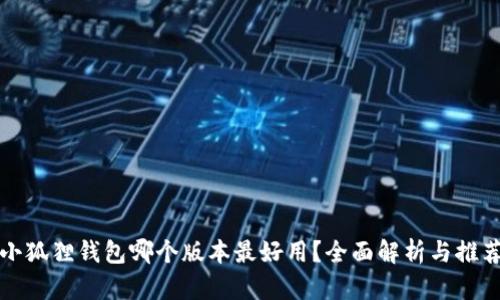 小狐狸钱包哪个版本最好用？全面解析与推荐