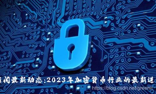 狗狗币新闻最新动态：2023年加密货币行业的最新进展及分析