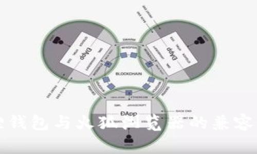 小狐狸钱包与火狐浏览器的兼容性解析