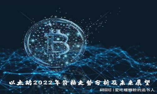 以太坊2022年价格走势分析及未来展望