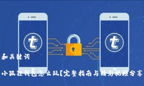 和关键词

小狐狸钱包怎么玩？完整指南与精彩视频分享