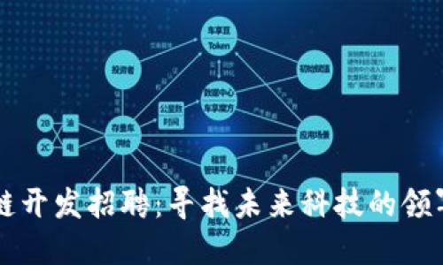 区块链开发招聘：寻找未来科技的领军人才