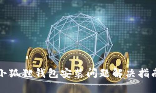 小狐狸钱包安装问题解决指南