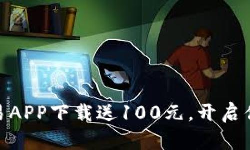 和关键词
数字货币交易APP下载送100元，开启你的投资之旅