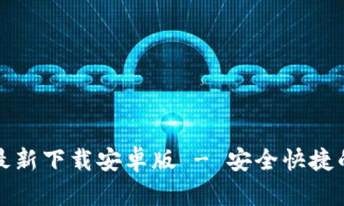 小狐钱包官方最新下载安卓版 - 安全快捷的数字货币钱包