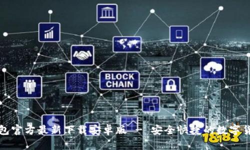 小狐钱包官方最新下载安卓版 - 安全快捷的数字货币钱包