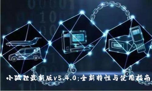  小狐狸最新版v5.4.0：全新特性与使用指南