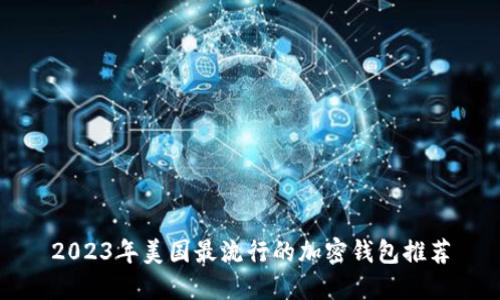 2023年美国最流行的加密钱包推荐