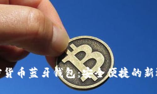 加密货币蓝牙钱包：安全便捷的新选择