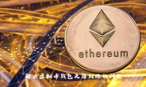 解决虚拟币钱包无法到账的问题