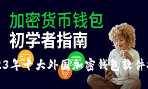 2023年十大外国加密钱包软件推荐