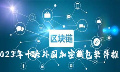 2023年十大外国加密钱包软件推荐