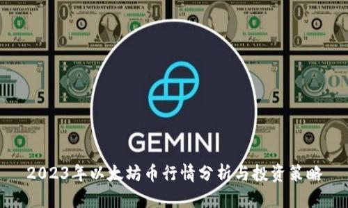 2023年以太坊币行情分析与投资策略