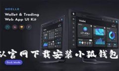 信息如何从官网下载安装小狐钱包应用？