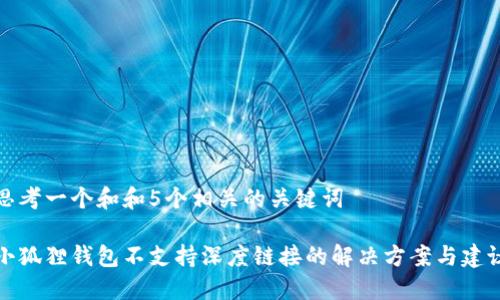 思考一个和和5个相关的关键词

小狐狸钱包不支持深度链接的解决方案与建议