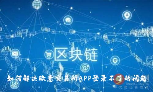 如何解决欧意交易所APP登录不了的问题