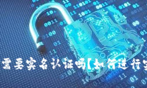 加密钱包需要实名认证吗？如何进行实名认证？