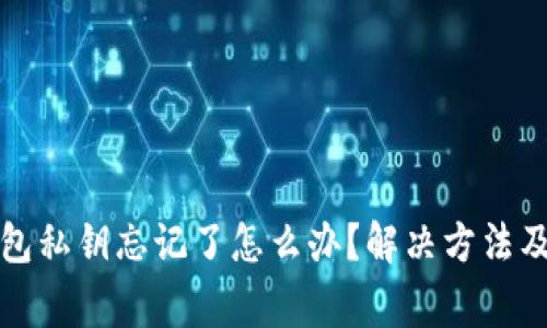 小狐狸钱包私钥忘记了怎么办？解决方法及注意事项