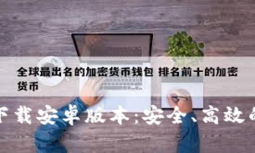 小狐钱包官方最新下载安卓版本：安全、高效的数字货币管理工具
