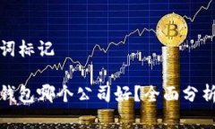 和关键词标记区块链钱包哪个公司好？全面分析