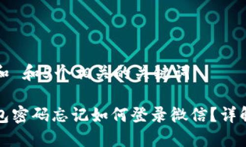 思考一个和 和5个相关的关键词

小狐狸钱包密码忘记如何登录微信？详解解决方法