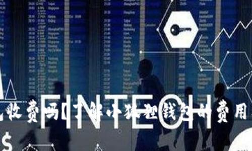 小狐狸钱包收费吗？了解小狐狸钱包的费用及使用指南