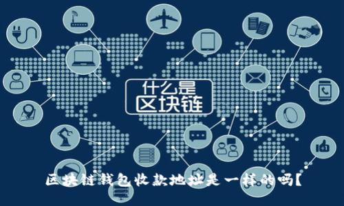 区块链钱包收款地址是一样的吗？