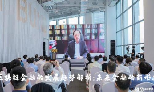 区块链金融的发展趋势解析：未来金融的新形态
