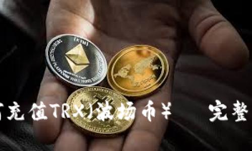 如何充值TRX（波场币）— 完整指南