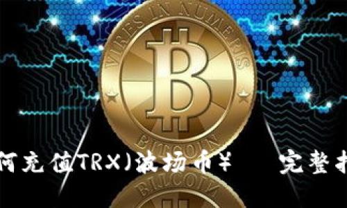 如何充值TRX（波场币）— 完整指南