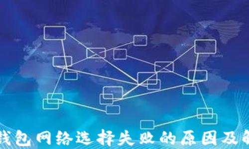 
小狐狸钱包网络选择失败的原因及解决方法