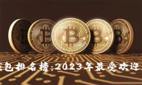 区块链数字钱包排名榜：2023年最受欢迎数字钱包评比
