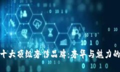 探索世界十大顶级奢侈品牌：奢华与魅力的完美