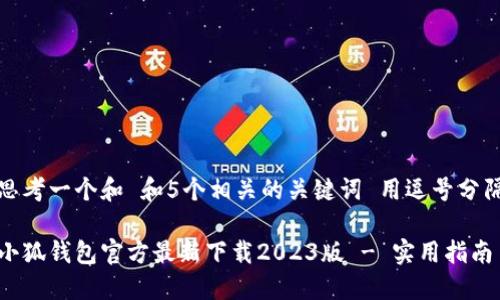思考一个和 和5个相关的关键词 用逗号分隔

小狐钱包官方最新下载2023版 - 实用指南
