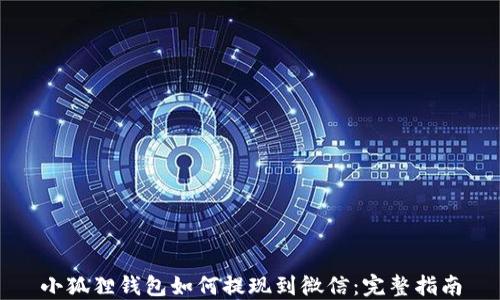 
小狐狸钱包如何提现到微信：完整指南