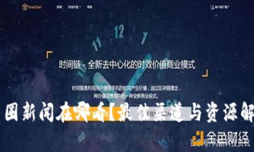 币圈新闻在哪看？最佳渠道与资源解析
