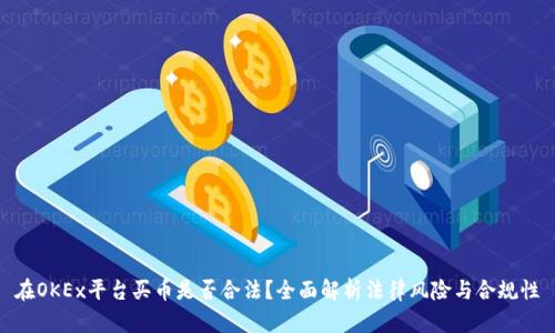 在OKEx平台买币是否合法？全面解析法律风险与合规性