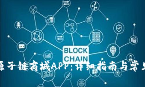 如何下载原子链商城APP：详细指南与常见问题解答