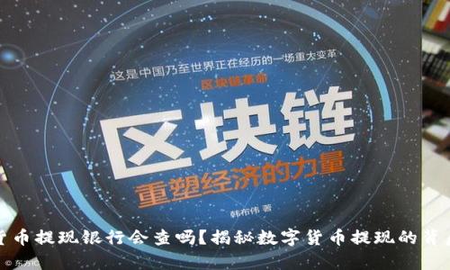 数字货币提现银行会查吗？揭秘数字货币提现的背后真相