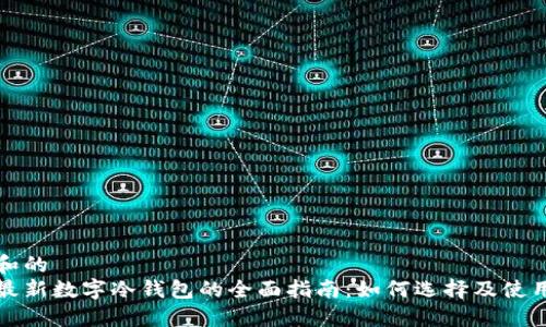 和的
最新数字冷钱包的全面指南：如何选择及使用