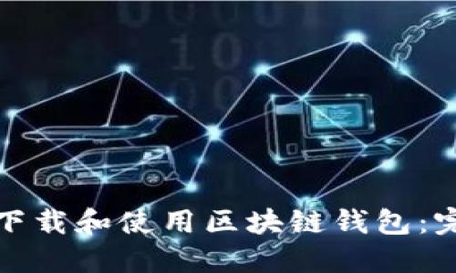 : 如何下载和使用区块链钱包：完整指南