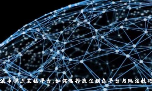 波币快三直播平台：如何选择最佳娱乐平台与玩法技巧