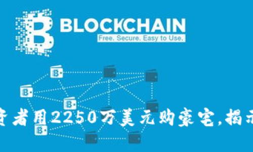 加密货币投资者用2250万美元购豪宅，揭示市场新趋势