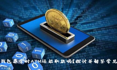 数字钱包异常时ATM还能取款吗？探讨并解答常见困惑