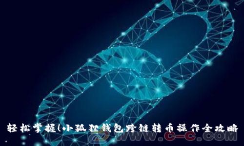 轻松掌握！小狐狸钱包跨链转币操作全攻略