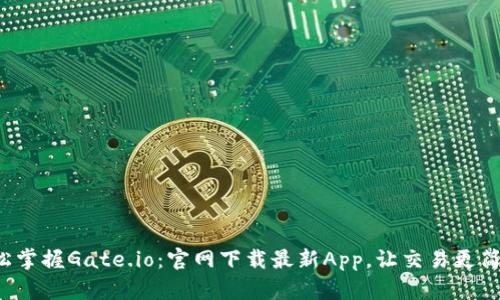轻松掌握Gate.io：官网下载最新App，让交易更简单！