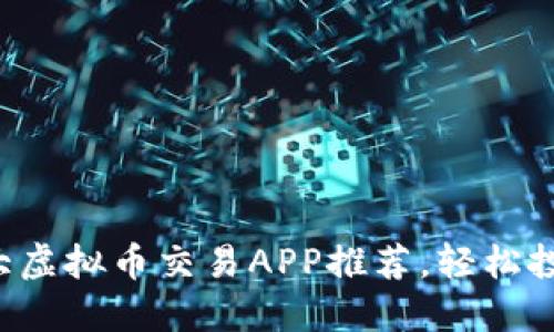 2023年十大虚拟币交易APP推荐，轻松投资数字货币