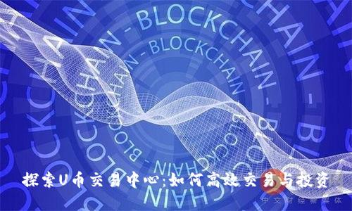 探索U币交易中心：如何高效交易与投资